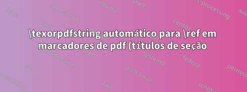 \texorpdfstring automático para \ref em marcadores de pdf (títulos de seção)