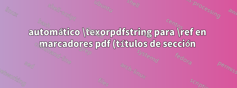 automático \texorpdfstring para \ref en marcadores pdf (títulos de sección)