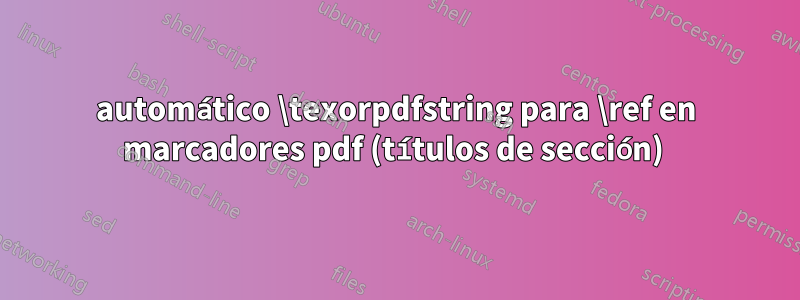 automático \texorpdfstring para \ref en marcadores pdf (títulos de sección) 