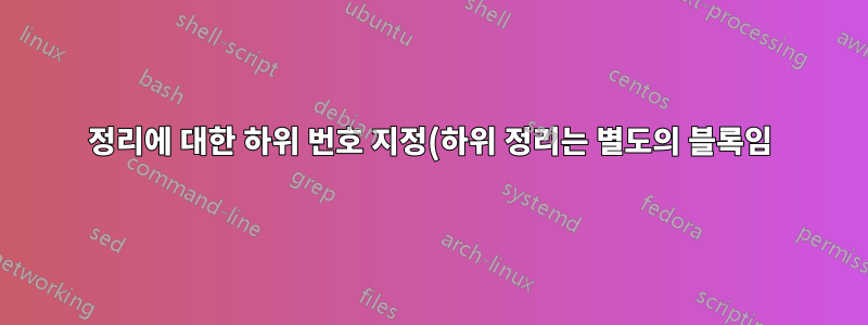 정리에 대한 하위 번호 지정(하위 정리는 별도의 블록임)
