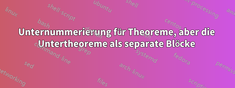 Unternummerierung für Theoreme, aber die Untertheoreme als separate Blöcke