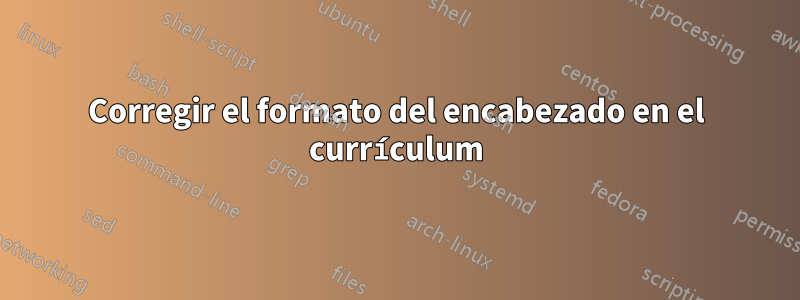 Corregir el formato del encabezado en el currículum