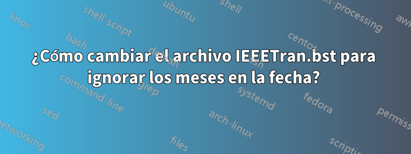 ¿Cómo cambiar el archivo IEEETran.bst para ignorar los meses en la fecha?