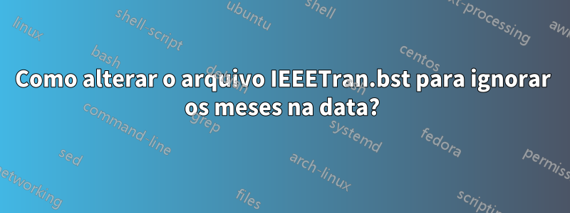Como alterar o arquivo IEEETran.bst para ignorar os meses na data?