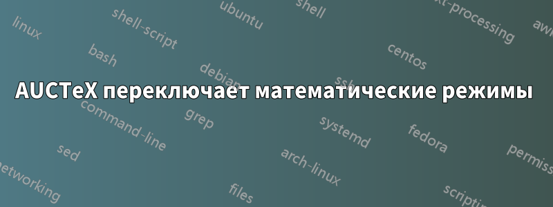 AUCTeX переключает математические режимы