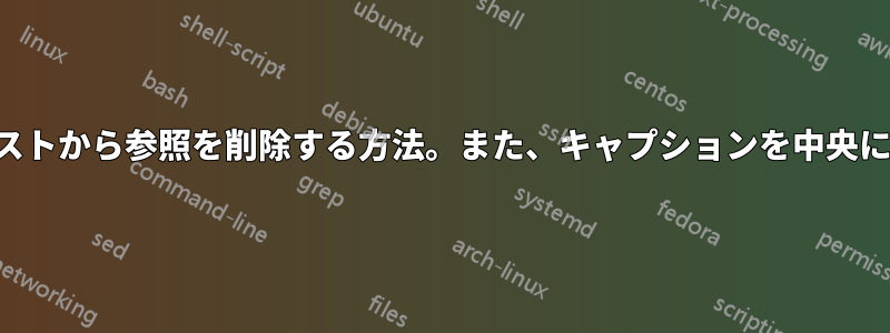 記事クラスのアプリ引用を使用して図表リストから参照を削除する方法。また、キャプションを中央に配置するにはどうすればよいでしょうか。
