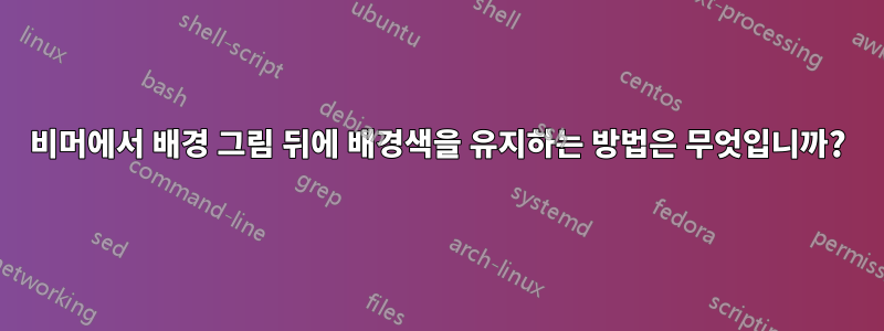 비머에서 배경 그림 뒤에 배경색을 유지하는 방법은 무엇입니까?