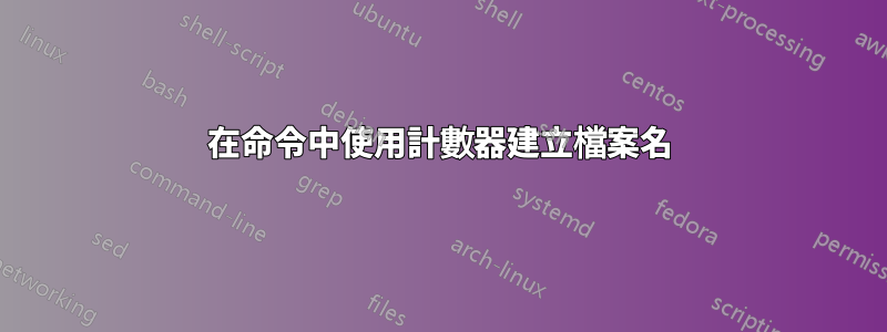 在命令中使用計數器建立檔案名