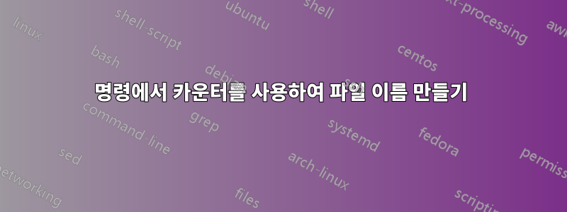명령에서 카운터를 사용하여 파일 이름 만들기