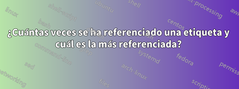 ¿Cuántas veces se ha referenciado una etiqueta y cuál es la más referenciada?