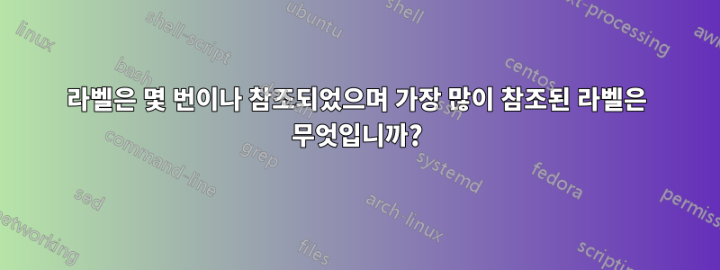 라벨은 몇 번이나 참조되었으며 가장 많이 참조된 라벨은 무엇입니까?