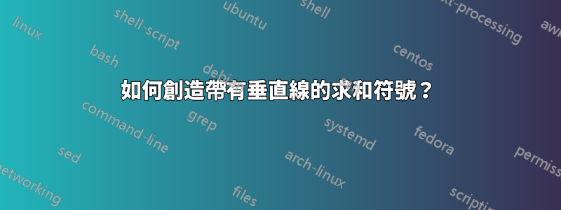 如何創造帶有垂直線的求和符號？