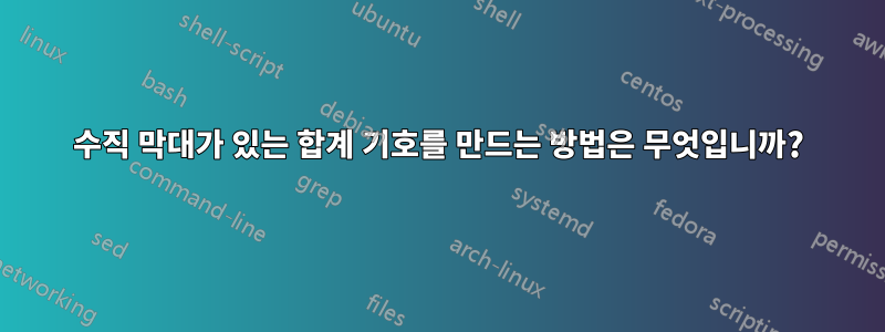 수직 막대가 있는 합계 기호를 만드는 방법은 무엇입니까?