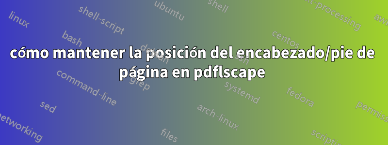 cómo mantener la posición del encabezado/pie de página en pdflscape