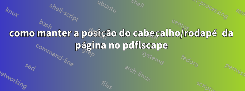 como manter a posição do cabeçalho/rodapé da página no pdflscape