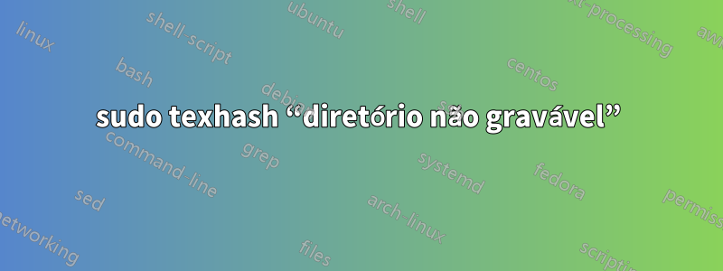 sudo texhash “diretório não gravável”