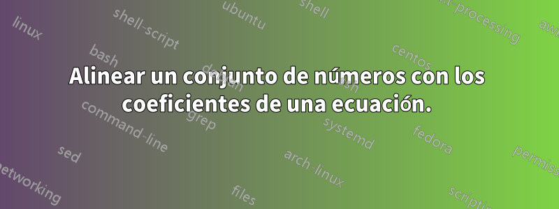 Alinear un conjunto de números con los coeficientes de una ecuación.