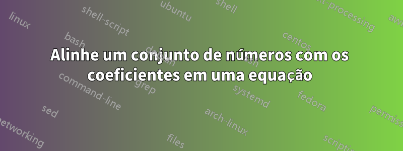 Alinhe um conjunto de números com os coeficientes em uma equação