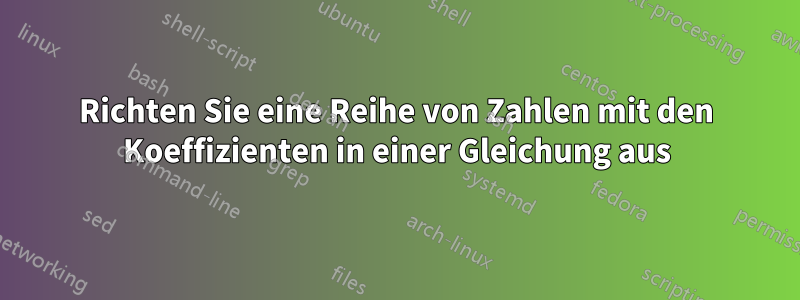 Richten Sie eine Reihe von Zahlen mit den Koeffizienten in einer Gleichung aus