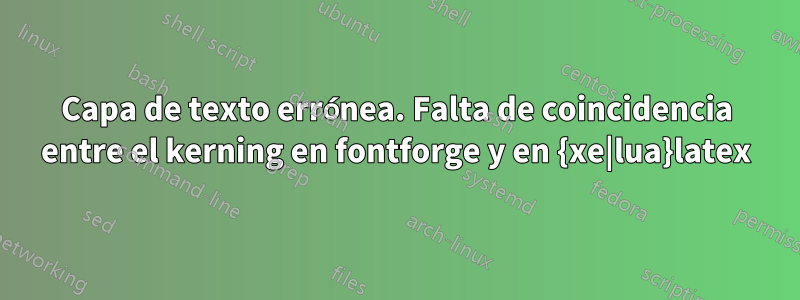 Capa de texto errónea. Falta de coincidencia entre el kerning en fontforge y en {xe|lua}latex