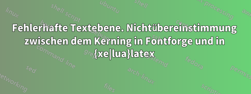 Fehlerhafte Textebene. Nichtübereinstimmung zwischen dem Kerning in Fontforge und in {xe|lua}latex