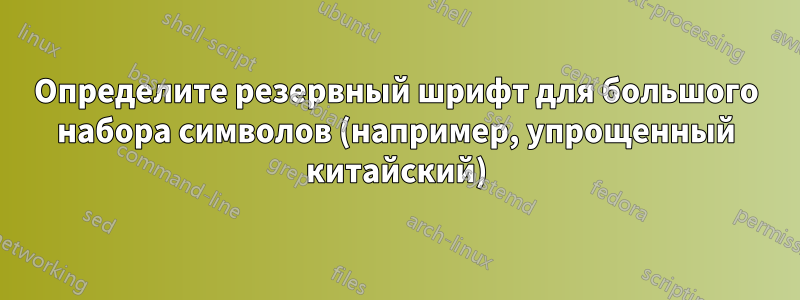 Определите резервный шрифт для большого набора символов (например, упрощенный китайский)