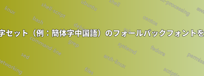 大きな文字セット（例：簡体字中国語）のフォールバックフォントを定義する