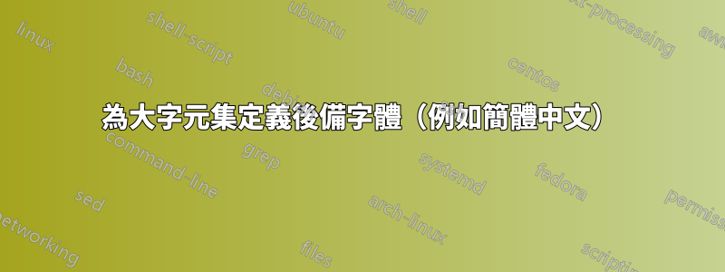 為大字元集定義後備字體（例如簡體中文）
