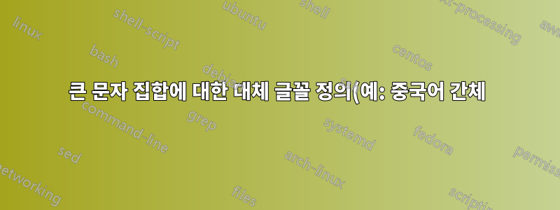 큰 문자 집합에 대한 대체 글꼴 정의(예: 중국어 간체)