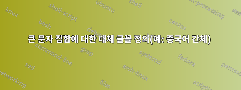큰 문자 집합에 대한 대체 글꼴 정의(예: 중국어 간체)