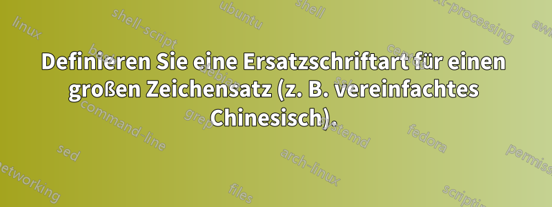 Definieren Sie eine Ersatzschriftart für einen großen Zeichensatz (z. B. vereinfachtes Chinesisch).
