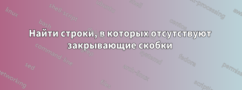 Найти строки, в которых отсутствуют закрывающие скобки