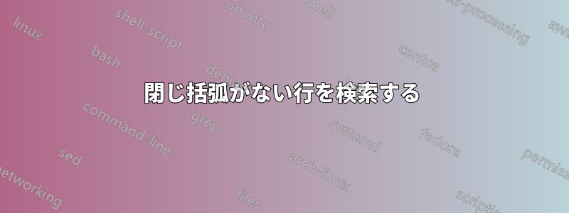閉じ括弧がない行を検索する