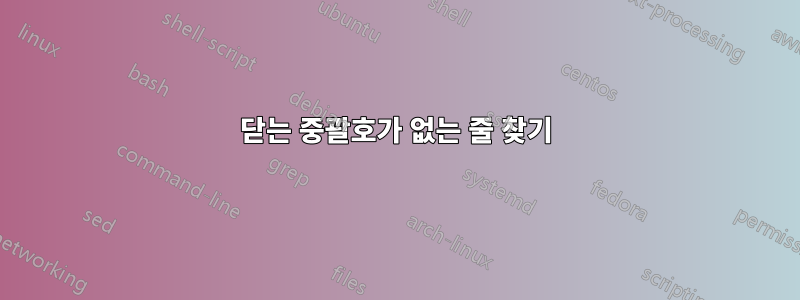 닫는 중괄호가 없는 줄 찾기