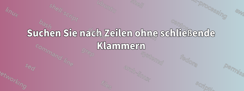 Suchen Sie nach Zeilen ohne schließende Klammern