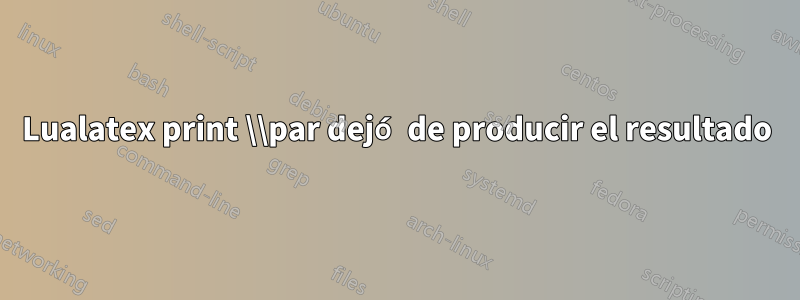 Lualatex print \\par dejó de producir el resultado