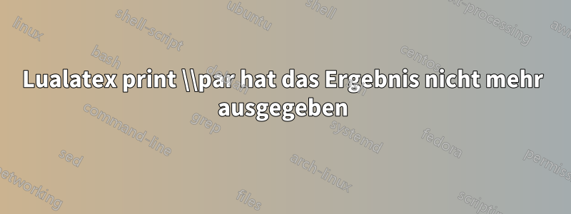 Lualatex print \\par hat das Ergebnis nicht mehr ausgegeben