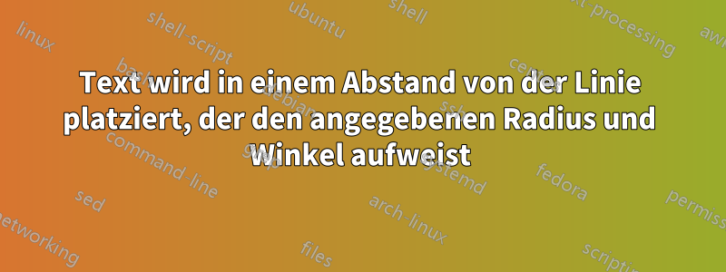Text wird in einem Abstand von der Linie platziert, der den angegebenen Radius und Winkel aufweist