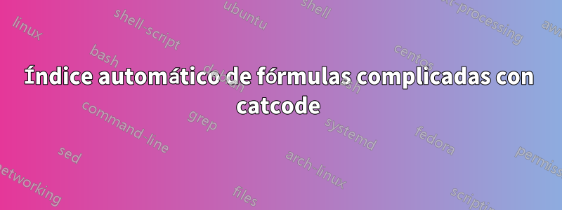 Índice automático de fórmulas complicadas con catcode
