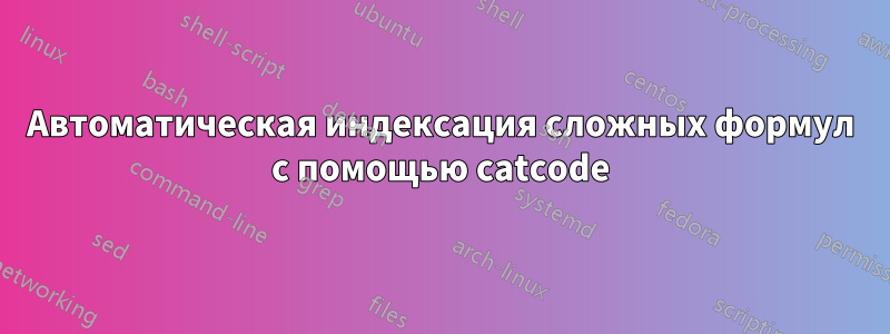 Автоматическая индексация сложных формул с помощью catcode