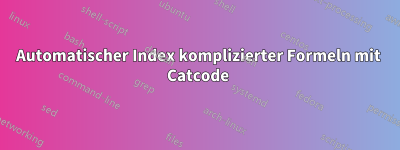 Automatischer Index komplizierter Formeln mit Catcode