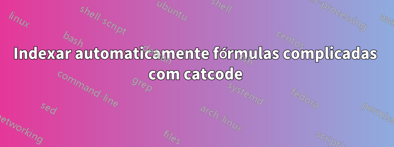 Indexar automaticamente fórmulas complicadas com catcode
