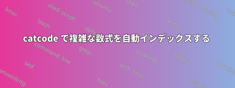 catcode で複雑な数式を自動インデックスする
