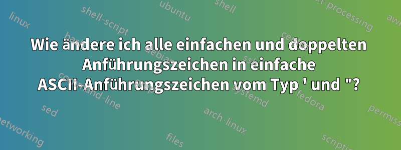Wie ändere ich alle einfachen und doppelten Anführungszeichen in einfache ASCII-Anführungszeichen vom Typ ' und "?