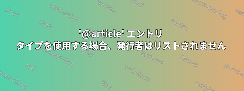 '@article' エントリ タイプを使用する場合、発行者はリストされません