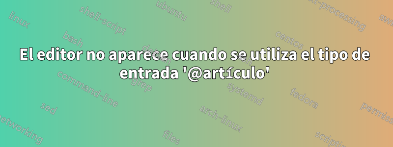 El editor no aparece cuando se utiliza el tipo de entrada '@artículo'