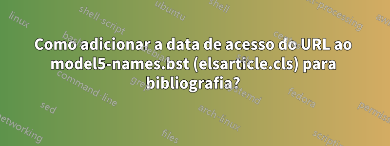 Como adicionar a data de acesso do URL ao model5-names.bst (elsarticle.cls) para bibliografia?