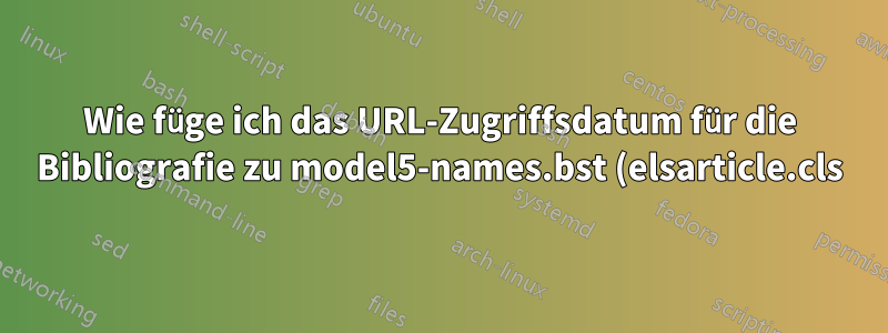 Wie füge ich das URL-Zugriffsdatum für die Bibliografie zu model5-names.bst (elsarticle.cls) hinzu?