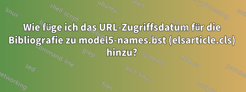 Wie füge ich das URL-Zugriffsdatum für die Bibliografie zu model5-names.bst (elsarticle.cls) hinzu?