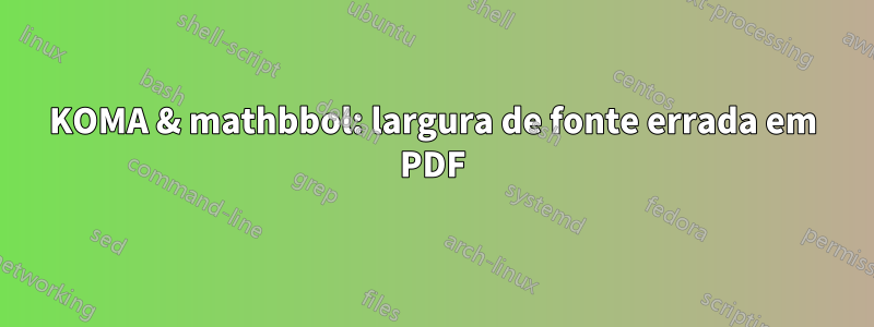 KOMA & mathbbol: largura de fonte errada em PDF